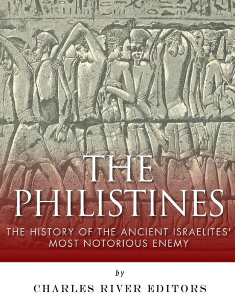 The Philistines: The History of the Ancient Israelites' Most Notorious Enemy