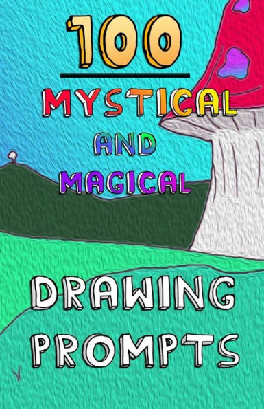 100 Mystical and Magical Drawing Prompts: 100 Mystical and Magical Drawing Prompts