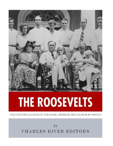 The Roosevelts: Lives and Legacies of Theodore, Franklin Eleanor Roosevelt