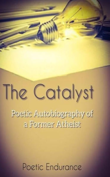 The Catalyst: : Poetic Autobiography of a Former Atheist