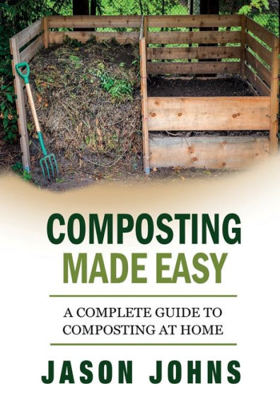 Composting Made Easy - A Complete Guide To Composting At Home: Turn Your Kitchen & Garden Waste into Black Gold Your Plants Will Love