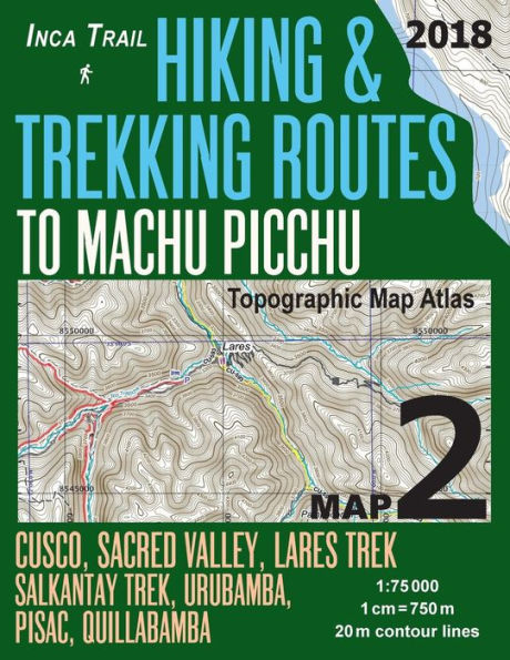 Inca Trail Map 2 Hiking & Trekking Routes to Machu Picchu Topographic Map Atlas Cusco, Sacred VAlley, Lares Trek, Salkantay Trek, Urubamba, Pisac, Quillabamba 1: 75000: Trails, Hikes & Walks Topographic Map