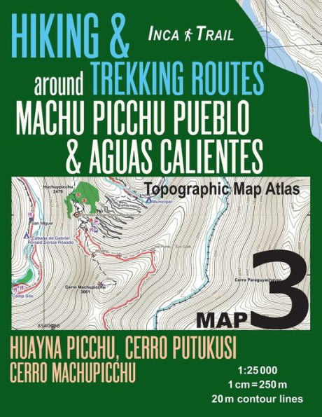 Inca Trail Map 3 Hiking & Trekking Routes around Machu Picchu Pueblo & Aguas Calientes Topographic Map Atlas Huayna Picchu, Cerro Putukusi, Cerro Machupicchu 1: 25000: Trails, Hikes & Walks Topographic Map