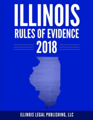 Title: Illinois Rules of Evidence 2018, Author: LLC Illinois Legal Publishing