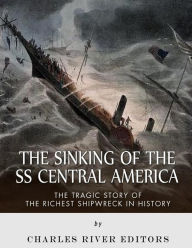 Title: The Sinking of the SS Central America: The Tragic Story of the Richest Shipwreck in History, Author: Charles River Editors