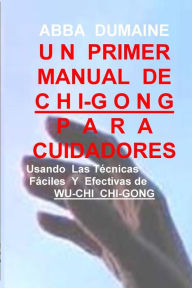 Title: Un Primer Manual Chi-Gong Para Cuidadores: Usando las Faciles Y Efectivas Tecnicas de Wu-Chi Chi-Gong, Author: Abba Dumaine