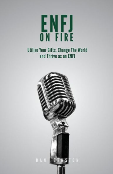 ENFJ On Fire: Utilize Your Gifts, Change The World and Thrive as an ENFJ