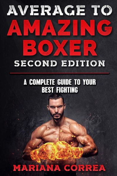 AVERAGE To AMAZING BOXER SECOND EDITION: A COMPLETE GUIDE To YOUR BEST FIGHTING