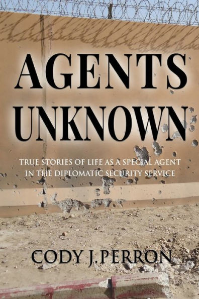 Agents Unknown: True Stories of Life as a Special Agent the Diplomatic Security Service