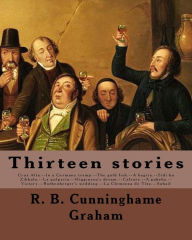 Title: Thirteen stories. By: R. B. Cunninghame Graham: Cruz Alta.--In a Germany tramp.--The gold fish.--A hegira.--Sidi bu Zibbala.--La pulperia.--Higginson's dream.--Calvary.--A pakeha.--Victory.--Rothenberger's wedding.--La Clemenza de Tito.--Sohail, Author: R B Cunninghame Graham