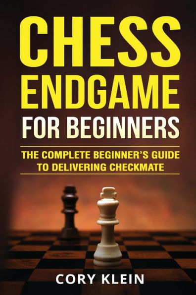 Chess Endgame for Beginners: The Complete Beginner's Guide to Delivering Checkmate