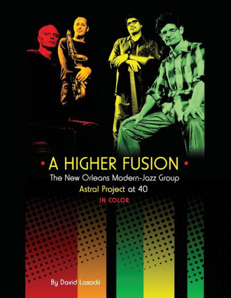 A Higher Fusion: The New Orleans Modern-Jazz Group Astral Project at 40 (in Color)