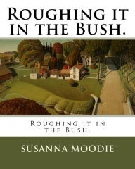 Title: Roughing it in the Bush., Author: Susanna Moodie