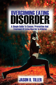 Title: Overcoming Eating Disorders: A Simple Guide To Causes, Prevention and Treatment of Eating Disorders in Athletes, Author: Jason B. Tiller