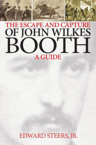 Title: The Escape and Capture of John Wilkes Booth, Author: Edward Steers Jr