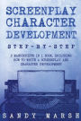 Screenplay Character Development: Step-by-Step - 2 Manuscripts in 1 Book - Essential Movie Character Creation, TV Script Character Building and Screenplay Development Tricks Any Writer Can Learn