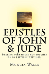 Title: Epistles of John & Jude: Dealing with issues not touched on by previous writings., Author: Muncia Walls