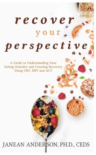 Recover Your Perspective: A Guide to Understanding Eating Disorder and Creating Recovery Using Cbt, Dbt, ACT