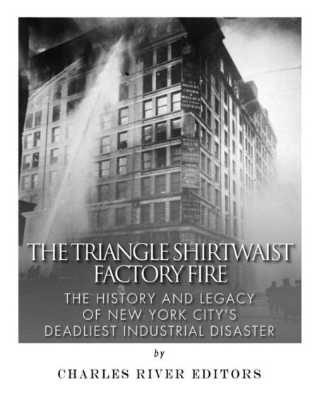 The Triangle Shirtwaist Factory Fire: The History and Legacy of New York City's Deadliest Industrial Disaster