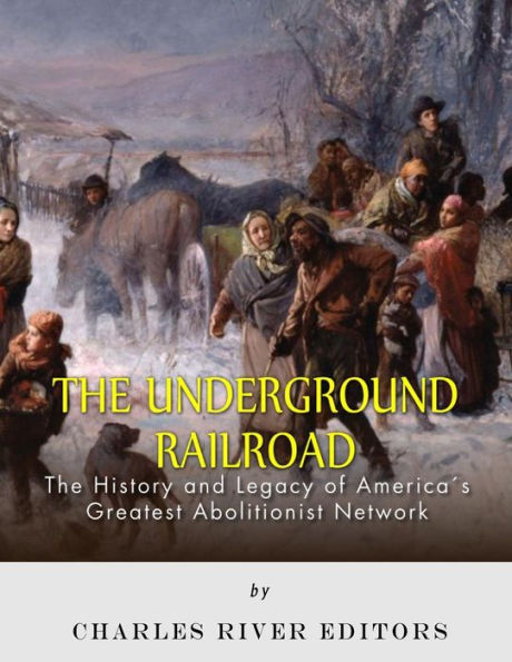 The Underground Railroad: The History and Legacy of America's Greatest Abolitionist Network