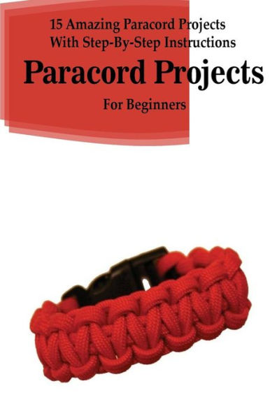 Barnes and Noble Paracord Projects: 15 Amazing Paracord Projects With Step -By-Step Instructions For Beginners: (Paracord Bracelet, Paracord Survival  Belt, Paracord Hammock)