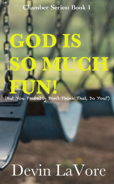 God Is So Much Fun: But You Probably Don't Think That, Do You?