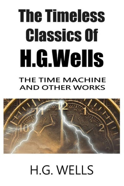 The Timeless Classics Of H.G.Wells - The Time Machine and Other Works