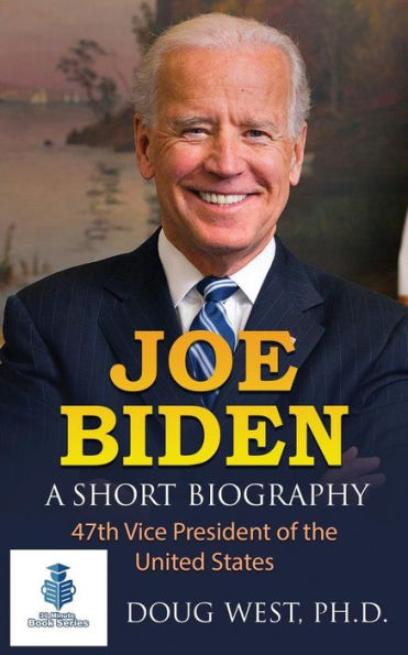 Joe Biden: A Short Biography: 47th Vice President of the United States