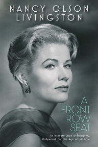 Title: A Front Row Seat: An Intimate Look at Broadway, Hollywood, and the Age of Glamour, Author: Nancy Olson Livingston