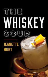 Title: The Whiskey Sour: A Modern Guide to the Classic Cocktail, Author: Jeanette Hurt