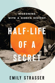 Title: Half-Life of a Secret: Reckoning with a Hidden History, Author: Emily Strasser