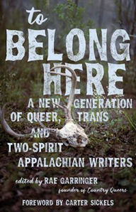 Title: To Belong Here: A New Generation of Queer, Trans, and Two-Spirit Appalachian Writers, Author: Rae Garringer