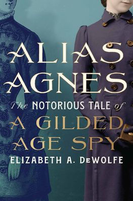 Alias Agnes: The Notorious Tale of a Gilded Age Spy