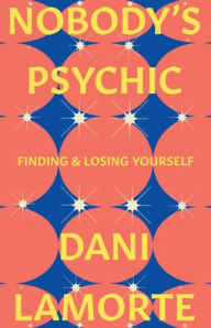 Title: Nobody's Psychic: Finding & Losing Yourself, Author: Dani Lamorte