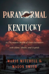 Title: Paranormal Kentucky: An Uncommon Wealth of Close Encounters with Aliens, Ghosts, and Cryptids, Author: Marie Mitchell