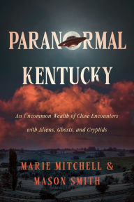 Title: Paranormal Kentucky: An Uncommon Wealth of Close Encounters with Aliens, Ghosts, and Cryptids, Author: Marie Mitchell