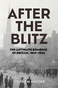 Title: After the Blitz: The Luftwaffe Bombing of Britain, 1941-1943, Author: Stephen Moore