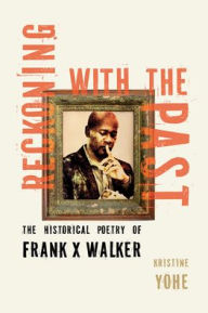 Title: Reckoning with the Past: The Historical Poetry of Frank X Walker, Author: Kristine Yohe
