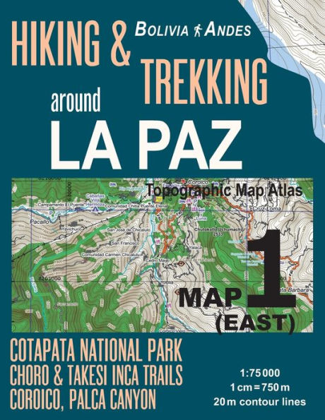 Hiking & Trekking around La Paz Map 1 (East) Cotapata National Park, Choro & Takesi Inca Trails, Coroico, Palca Canyon Bolivia Andes Topographic Map Atlas 1: 75000: Trails, Hikes & Walks Topographic Map