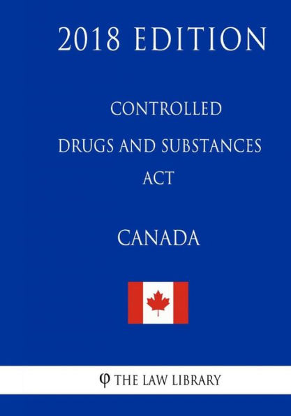 Controlled Drugs and Substances Act (Canada) - 2018 Edition