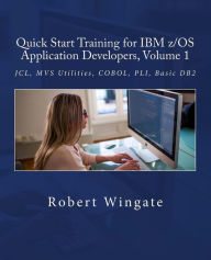 Title: Quick Start Training for IBM z/OS Application Developers, Volume 1, Author: Robert Wingate