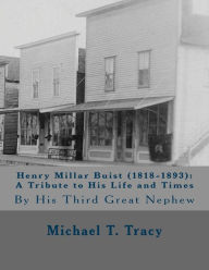 Title: Henry Millar Buist (1818-1893): A Tribute to His Life and Times: By His Third Great Nephew, Author: Michael T. Tracy
