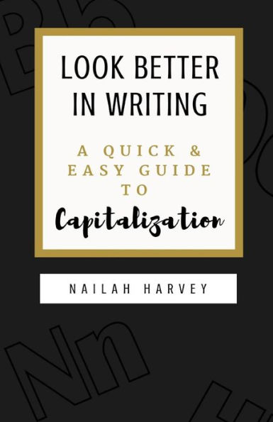 Look Better In Writing: A Quick & Easy Guide to Capitalization