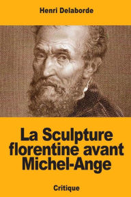 Title: La Sculpture florentine avant Michel-Ange, Author: Henri Delaborde