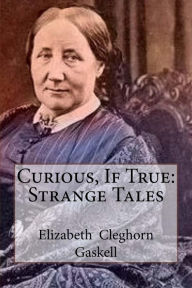 Title: Curious, If True: Strange Tales, Author: Elizabeth Gaskell