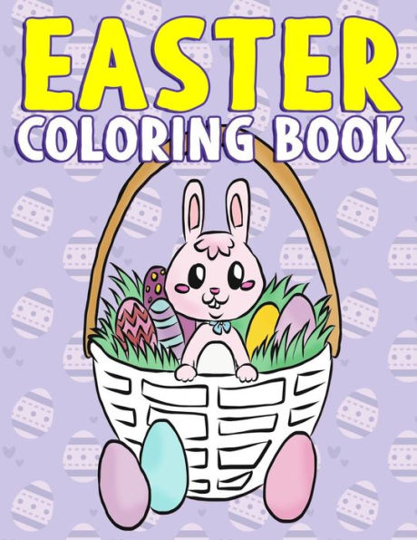 Easter Coloring Book: A Super Cute Easter Activity Book for Toddlers, Kids, Teens and Adults with Easter Eggs, Baskets, Bunnies, Chicks and More - Great Easter Gift for Kindergartener, Preschool, Toddler, Boys and Girls