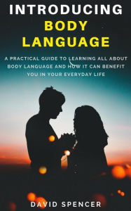 Title: Introducing Body Language: A Practical Guide to Learning All about Body Language and How It Can Benefit You in Your Everyday Life, Author: David Spencer