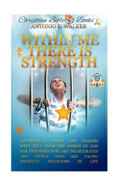 Within Me There Is Strength: Motivational Christian Testimonies, Poems and Prayers with Help From The Holy Bible