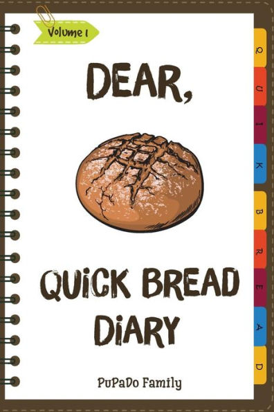 Dear, Quick Bread Diary: Make An Awesome Month With 31 Best Quick Bread Recipes! (Best Quick Breads, Tortilla Cookbook, Tortilla Recipe Book, Zucchini Cookbook, Zucchini Recipe Book, ...)