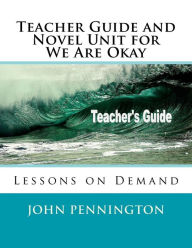Title: Teacher Guide and Novel Unit for We Are Okay: Lessons on Demand, Author: John Pennington